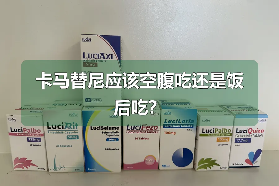 卡马替尼应该空腹吃还是饭后吃？