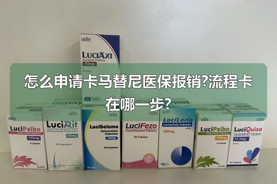怎么申请卡马替尼医保报销?流程卡在哪一步?